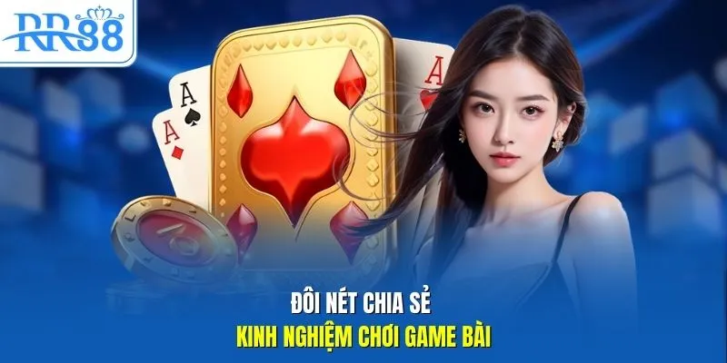 Đôi nét chia sẻ kinh nghiệm chơi game bài 